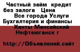 Частный займ, кредит без залога › Цена ­ 1 500 000 - Все города Услуги » Бухгалтерия и финансы   . Ханты-Мансийский,Нефтеюганск г.